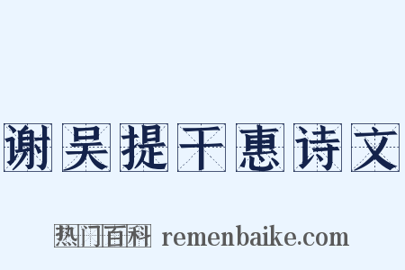 谢吴提干惠诗文是什么意思的图片